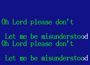 Oh Lord please don t

Let me be misunderstood
Oh Lord please don t

Let me be misunderstood