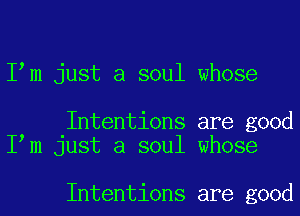 I m just a soul whose

Intentions are good
I m just a soul whose

Intentions are good