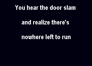 You hear the door slam

and realize there's

nowhere left to run