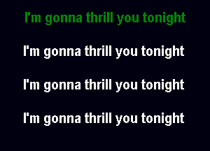 I'm gonna thrill you tonight

I'm gonna thrill you tonight

I'm gonna thrill you tonight