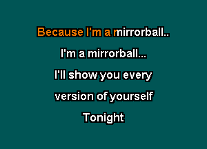 Because I'm a mirrorball..

I'm a mirrorball...

I'll show you every

version ofyourself

Tonight