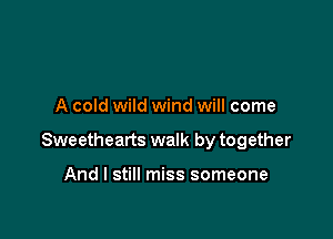 A cold wild wind will come

Sweethearts walk by together

And I still miss someone