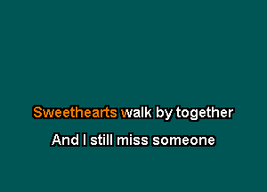 Sweethearts walk by together

And I still miss someone
