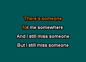There's someone

for me somewhere

And I still miss someone

Butl still miss someone