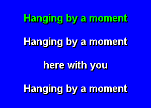 Hanging by a moment

Hanging by a moment

here with you

Hanging by a moment