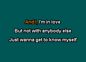 And I, I'm in love

But not with anybody else

Just wanna get to know myself