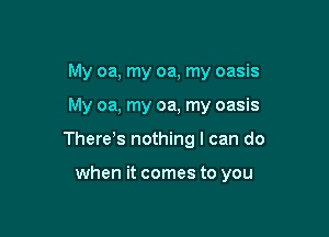 My oa, my oa, my oasis

My oa, my oa, my oasis

Therems nothing I can do

when it comes to you