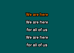 We are here
We are here

for all of us

We are here

for all of us