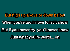 But high up above or down below
When you're too in love to let it show
But ifyou never try, you'll never know

Just what you're worth... oh
