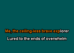 Me, the ceiling-less brave explorer

Lured to the ends of ovemhelm