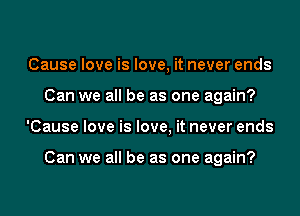 Cause love is love, it never ends
Can we all be as one again?
'Cause love is love, it never ends

Can we all be as one again?