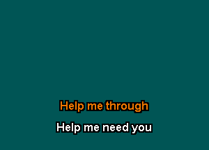 Help me through

Help me need you