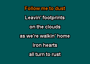 Follow me to dust

Leavin' footprints

on the clouds
as we're walkin' home
Iron hearts

all turn to rust