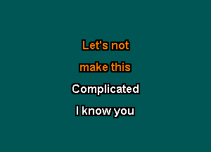 Let's not
make this

Complicated

lknow you