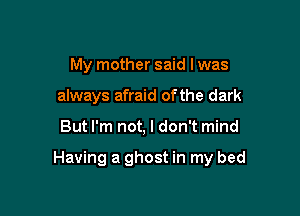 My mother said I was
always afraid of the dark

But I'm not, I don't mind

Having a ghost in my bed