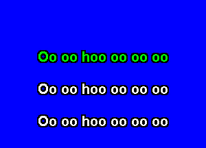 00 oo hoo oo oo oo

00 oo hoo oo oo oo

00 oo hoo oo oo oo