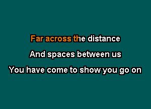 Far across the distance

And spaces between us

You have come to show you go on