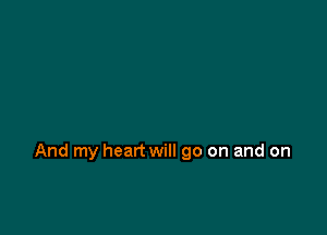 And my heart will go on and on