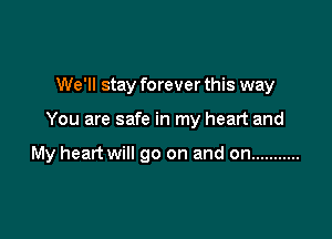 We'll stay forever this way

You are safe in my heart and

My heart will go on and on ...........