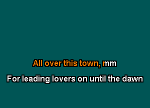 All over this town, mm

For leading lovers on until the dawn