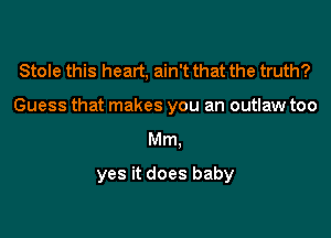 Stole this heart, ain't that the truth?
Guess that makes you an outlaw too

Mm,

yes it does baby