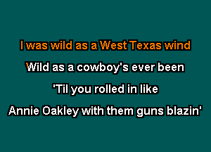 I was wild as a West Texas wind
Wild as a cowboy's ever been
'Til you rolled in like

Annie Oakley with them guns blazin'