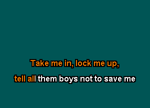 Take me in, lock me up,

tell all them boys not to save me