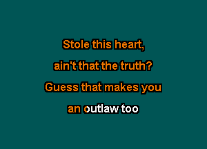 Stole this heart,
ain't that the truth?

Guess that makes you

an outlaw too