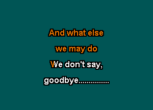 And what else
wenmydo

VVedonTsay,

goodbye ...............