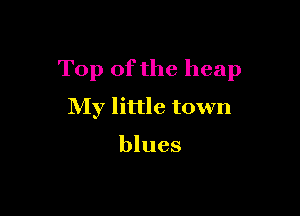 Top of the heap

My little town

blues