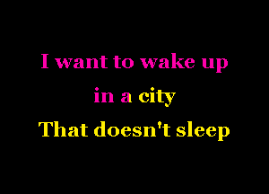 I want to wake up

in a city

That doesn't sleep