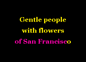 Gentle people

with flowers

of San Francisco