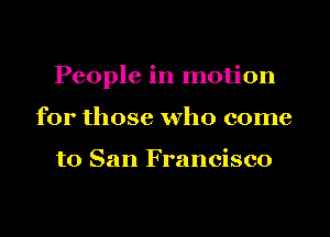 People in motion
for those who come

to San Francisco