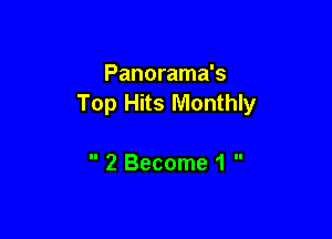 Panorama's
Top Hits Monthly

 2 Become 1 