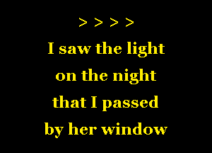 hhhh

I saw the light

on the night
that I passed

by her window
