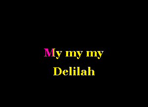 My my my
Delilah