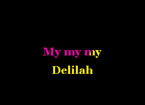 My my my
Delilah