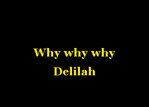 Why why why

Delilah