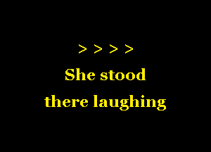 )
She stood

there laughing