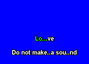 Lo...ve

Do not make..a sou..nd