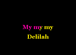 My my my
Delilah