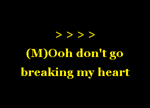 )
(M)Ooh don't go

breaking my heart