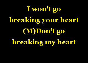 I won't go
breaking your heart
(M)Don't g0
breaking my heart