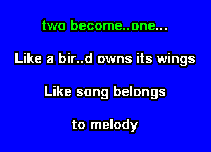 two become..one...

Like a bir..d owns its wings

Like song belongs

to melody
