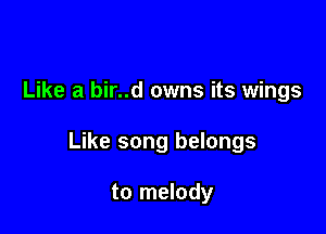 Like a bir..d owns its wings

Like song belongs

to melody