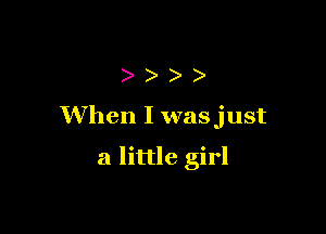 ))))

When I wasjust

a little girl