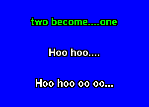 two become....one

Hoo hoo....

Hoo hoo oo oo...