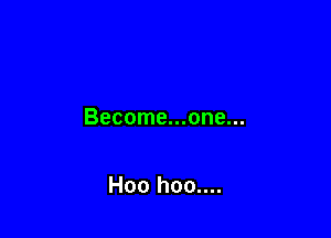 Become...one...

Hoo hoo....