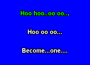 Hoo hoo..oo oo...

H00 00 oo...

Become...one....
