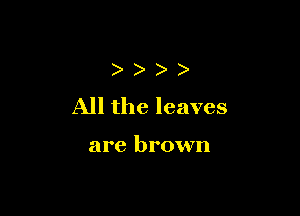 )
All the leaves

are brown